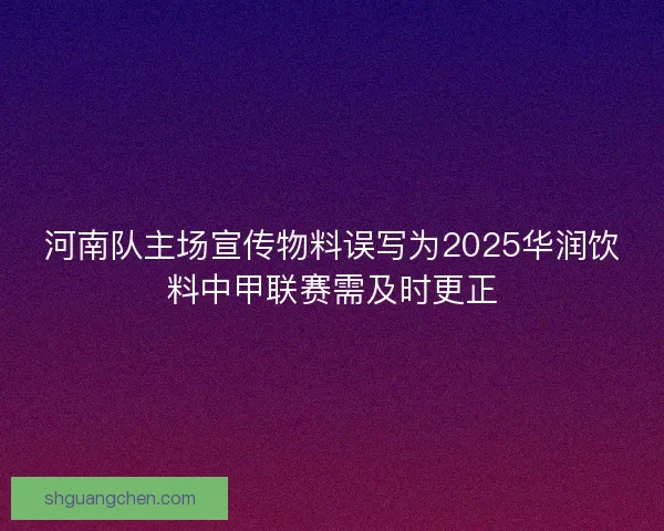 河南队主场宣传物料误写为2025华润饮料中甲联赛需及时更正 河南队主场宣传物料误写为2025华润饮料中甲联赛需及时更正
