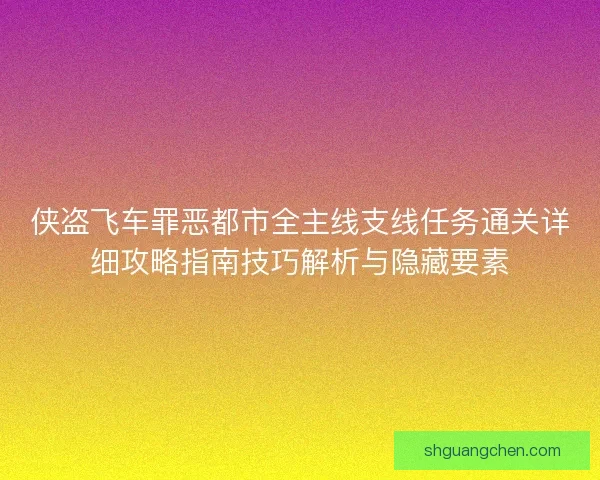 侠盗飞车罪恶都市全主线支线任务通关详细攻略指南技巧解析与隐藏要素