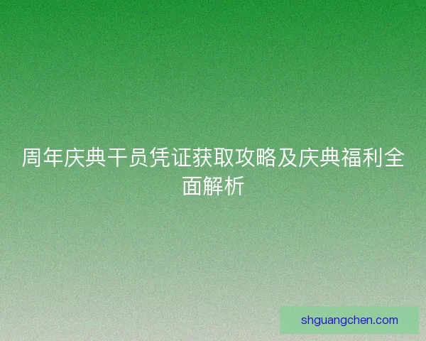 周年庆典干员凭证获取攻略及庆典福利全面解析