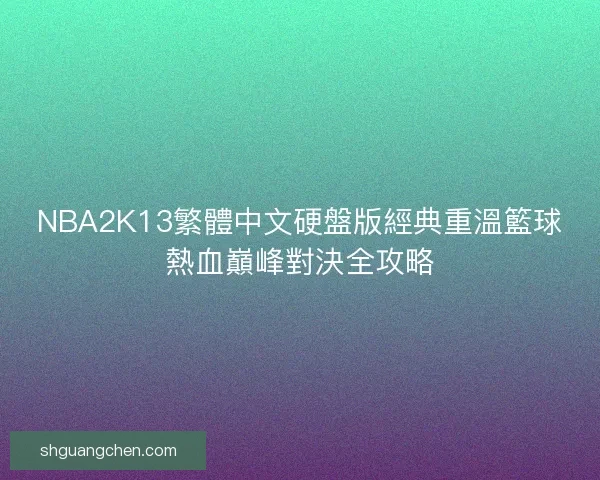 NBA2K13繁體中文硬盤版經典重溫籃球熱血巔峰對決全攻略