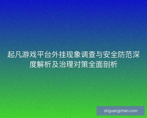 起凡游戏平台外挂现象调查与安全防范深度解析及治理对策全面剖析