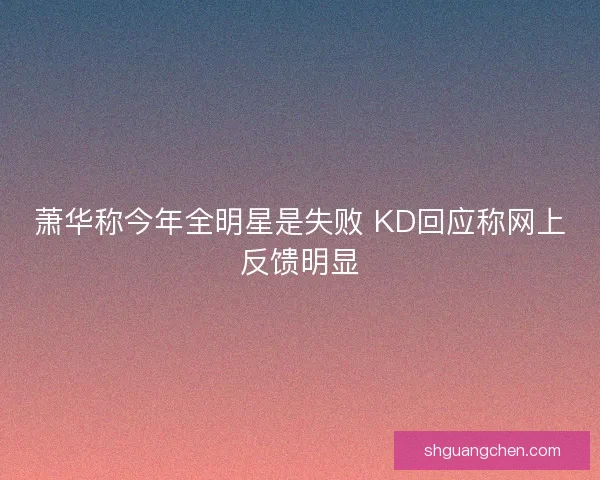 萧华称今年全明星是失败 KD回应称网上反馈明显