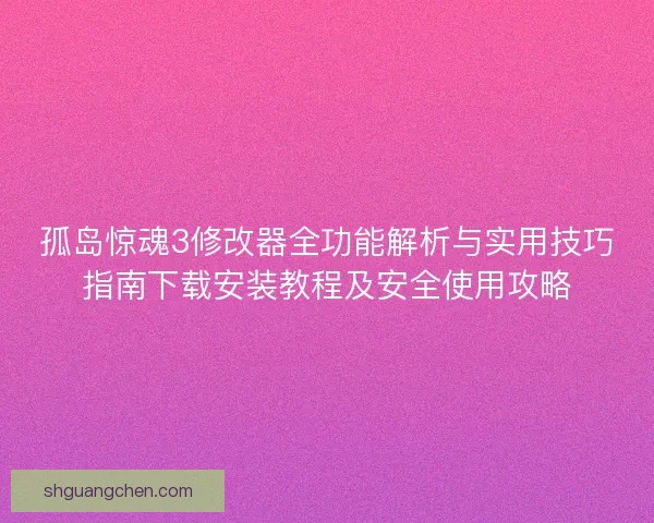 孤岛惊魂3修改器全功能解析与实用技巧指南下载安装教程及安全使用攻略 孤岛惊魂3修改器全功能解析与实用技巧指南下载安装教程及安全使用攻略
