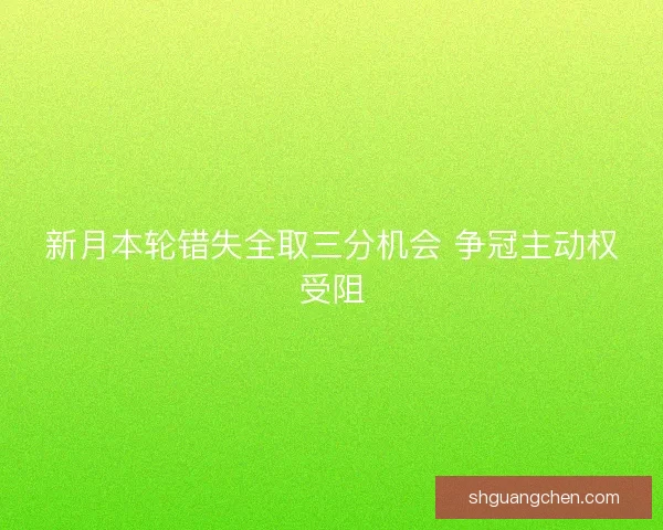 新月本轮错失全取三分机会 争冠主动权受阻