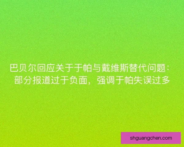 巴贝尔回应关于于帕与戴维斯替代问题:部分报道过于负面,强调于帕失误过多 巴贝尔回应关于于帕与戴维斯替代问题:部分报道过于负面,强调于帕失误过多