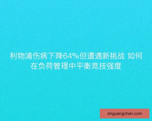 利物浦伤病下降64%但遭遇新挑战 如何在负荷管理中平衡竞技强度